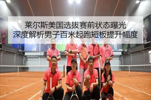 莱尔斯美国选拔赛前状态曝光 深度解析男子百米起跑短板提升幅度